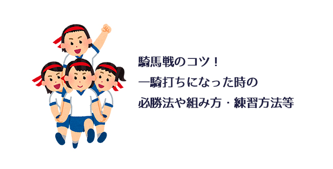 騎馬戦のコツ 一騎打ちになった時の必勝法や組み方 練習方法等