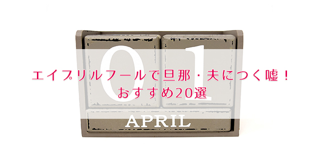 エイプリルフールで旦那 夫につく嘘 おすすめ ほっこり選