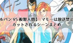 【ルパンVS複製人間】マモーは放送禁止？カットされるシーンまとめ